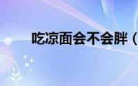 吃凉面会不会胖（吃凉面会长胖吗）