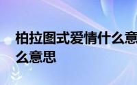 柏拉图式爱情什么意思视频 柏拉图式爱情什么意思 