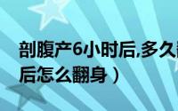 剖腹产6小时后,多久翻一次身（剖腹产6小时后怎么翻身）