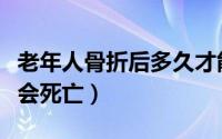 老年人骨折后多久才能好（老年人骨折后多久会死亡）