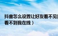 抖音怎么设置让好友看不见我在线（抖音好友怎么设置别人看不到我在线）