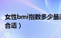 女性bmi指数多少最漂亮（女性BMI指数多少合适）