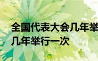 全国代表大会几年举行一次啊 全国代表大会几年举行一次 