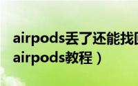 airpods丢了还能找回吗（通过定位查找丢失airpods教程）