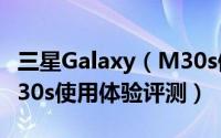 三星Galaxy（M30s值得买吗 三星Galaxy M30s使用体验评测）