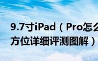 9.7寸iPad（Pro怎么样 9.7英寸iPad Pro全方位详细评测图解）