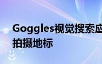 Goggles视觉搜索应用程序的用户已经能够拍摄地标