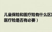 儿童保险和医疗险有什么区别（从为儿童配置保险的思路看医疗险是否有必要）