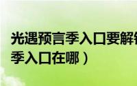 光遇预言季入口要解锁哪两个先祖（光遇预言季入口在哪）