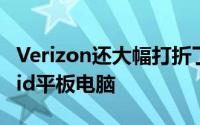 Verizon还大幅打折了其出售的前两款Android平板电脑