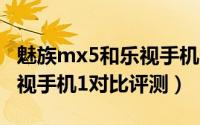 魅族mx5和乐视手机1哪个好（魅族mx5和乐视手机1对比评测）