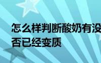 怎么样判断酸奶有没有变质 怎样辨别酸奶是否已经变质 