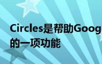 Circles是帮助Google与Facebook脱颖而出的一项功能