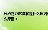 分泌物豆腐渣状是什么原因造成的（分泌物呈豆腐渣样是什么原因）