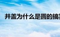 井盖为什么是圆的搞笑 井盖为什么是圆的 