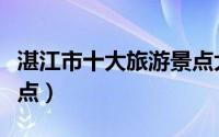 湛江市十大旅游景点大全（湛江市十大旅游景点）