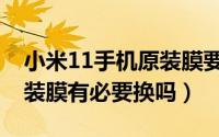 小米11手机原装膜要不要撕（小米11手机原装膜有必要换吗）