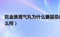 吃金匮肾气丸为什么要禁忌房欲（金匮肾气丸不忌房欲会怎么样）