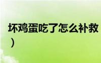 坏鸡蛋吃了怎么补救（坏鸡蛋吃了的补救方法）