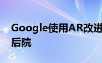 Google使用AR改进了地图 但仅在其自己的后院