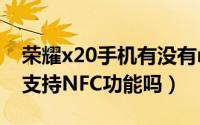 荣耀x20手机有没有nfc功能（荣耀x30i手机支持NFC功能吗）