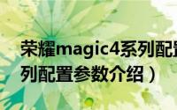 荣耀magic4系列配置如何（荣耀magic4系列配置参数介绍）