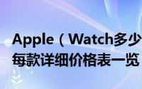 Apple（Watch多少钱 二十款Apple Watch每款详细价格表一览）