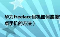 华为freelace耳机如何连接安卓手机（华为freelace连接安卓手机的方法）