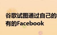 谷歌试图通过自己的社交网络Google挑战现有的Facebook