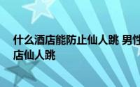 什么酒店能防止仙人跳 男性怎样避免被仙人跳,如何避免酒店仙人跳 