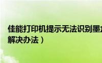 佳能打印机提示无法识别墨盒怎么办（打印机墨盒不识别的解决办法）