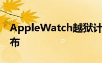 AppleWatch越狱计划于2019年第四季度发布