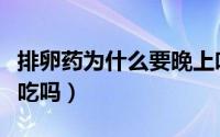 排卵药为什么要晚上吃（促排卵药一定要晚上吃吗）