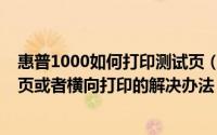 惠普1000如何打印测试页（惠普1000打印机不能打印测试页或者横向打印的解决办法）