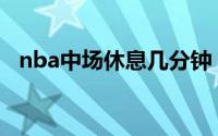 nba中场休息几分钟 nba中场休息几分钟 