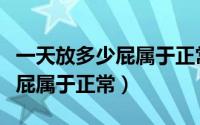 一天放多少屁属于正常范围之内（一天放多少屁属于正常）