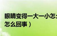 眼睛变得一大一小怎么办（眼睛变得一大一小怎么回事）