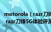 motorola（razr刀锋5G体验如何 motorola razr刀锋5G体验评测）