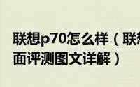 联想p70怎么样（联想p70外观、续航体验全面评测图文详解）