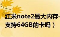 红米note2最大内存卡多少容量（红米Note2支持64GB的卡吗）