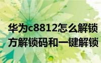 华为c8812怎么解锁（华为C8816怎样申请官方解锁码和一键解锁）