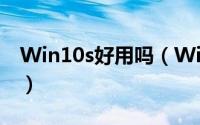 Win10s好用吗（Win10S和专业版选哪个好）