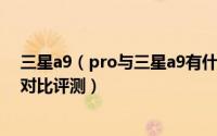 三星a9（pro与三星a9有什么区别 三星a9 pro与三星详细对比评测）