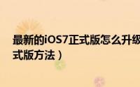 最新的iOS7正式版怎么升级（两种最为详细的升级iOS7正式版方法）