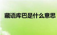 藏语库巴是什么意思 藏语库巴是什么意思 