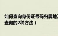 如何查询身份证号码归属地及姓名（个人身份证号码归属地查询的2种方法）