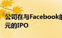 公司在与Facebook的同一时间启动其10亿美元的IPO