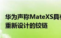 华为声称MateXS具有更耐用的显示屏和经过重新设计的铰链