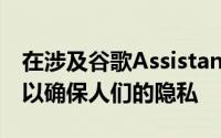 在涉及谷歌Assistant时他们将继续采取步骤以确保人们的隐私