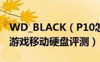 WD_BLACK（P10怎么样 WD_BLACK P10游戏移动硬盘评测）